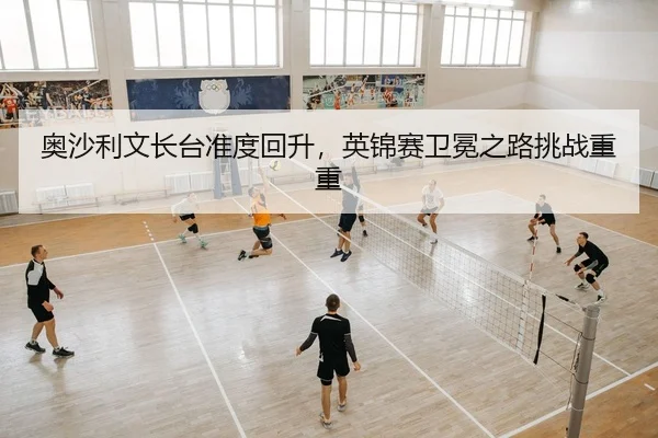 奥沙利文长台准度回升，英锦赛卫冕之路挑战重重